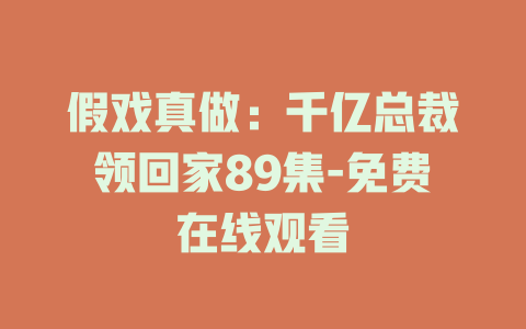 假戏真做：千亿总裁领回家89集-免费在线观看