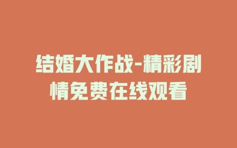 结婚大作战-精彩剧情免费在线观看