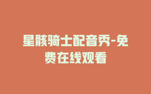星骸骑士配音秀-免费在线观看