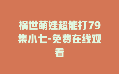 祸世萌娃超能打79集小七-免费在线观看