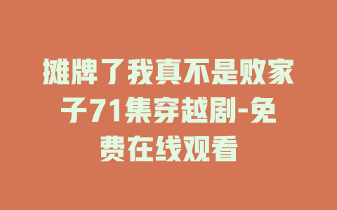摊牌了我真不是败家子71集穿越剧-免费在线观看