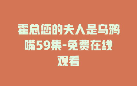 霍总您的夫人是乌鸦嘴59集-免费在线观看
