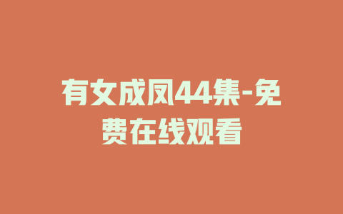 有女成凤44集-免费在线观看