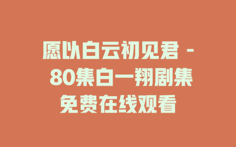 愿以白云初见君 - 80集白一翔剧集免费在线观看