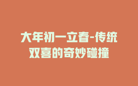 大年初一立春-传统双喜的奇妙碰撞
