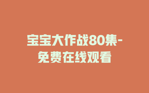宝宝大作战80集-免费在线观看