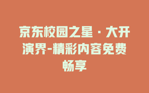 京东校园之星·大开演界-精彩内容免费畅享