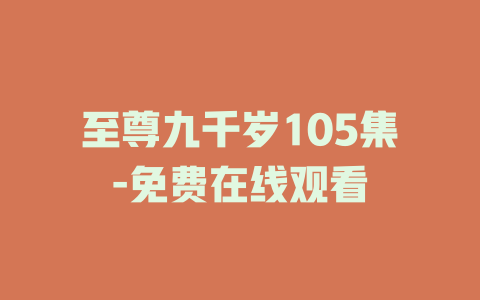 至尊九千岁105集-免费在线观看