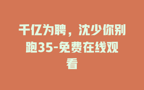 千亿为聘，沈少你别跑35-免费在线观看