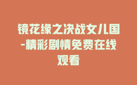 镜花缘之决战女儿国-精彩剧情免费在线观看