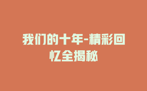 我们的十年-精彩回忆全揭秘