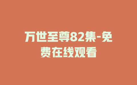 万世至尊82集-免费在线观看