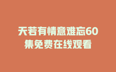天若有情意难忘60集免费在线观看