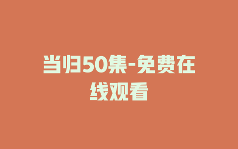 当归50集-免费在线观看