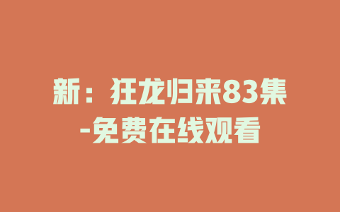 新：狂龙归来83集-免费在线观看