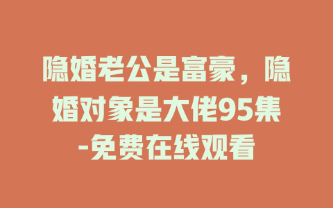 隐婚老公是富豪，隐婚对象是大佬95集-免费在线观看