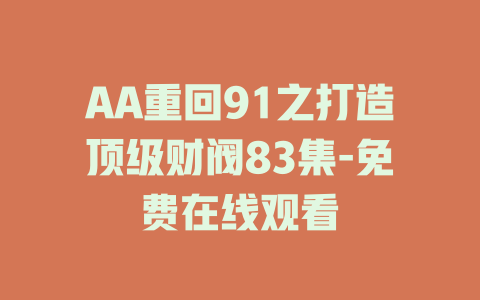 AA重回91之打造顶级财阀83集-免费在线观看