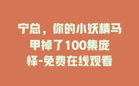 宁总，你的小妖精马甲掉了100集庞棽怿-免费在线观看