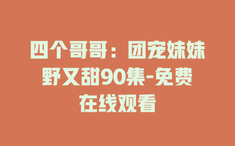 四个哥哥：团宠妹妹野又甜90集-免费在线观看