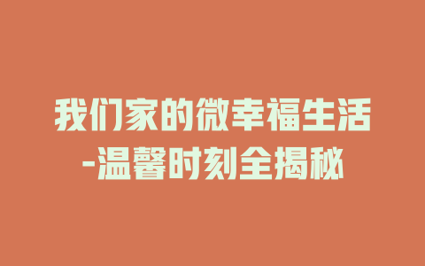 我们家的微幸福生活-温馨时刻全揭秘