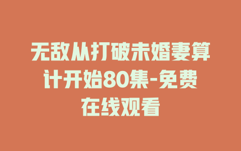 无敌从打破未婚妻算计开始80集-免费在线观看