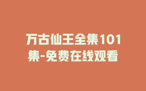 万古仙王全集101集-免费在线观看