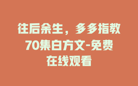 往后余生，多多指教70集白方文-免费在线观看