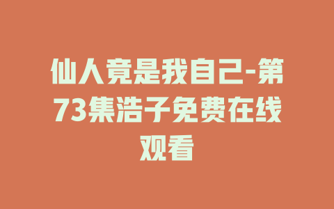 仙人竟是我自己-第73集浩子免费在线观看
