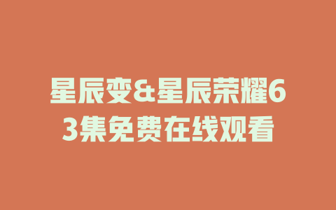 星辰变&星辰荣耀63集免费在线观看