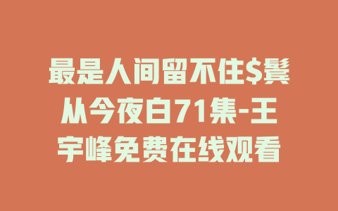 最是人间留不住$鬓从今夜白71集-王宇峰免费在线观看