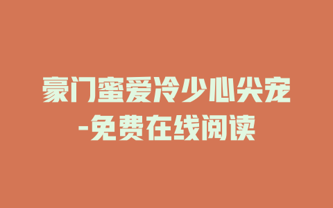 豪门蜜爱冷少心尖宠-免费在线阅读