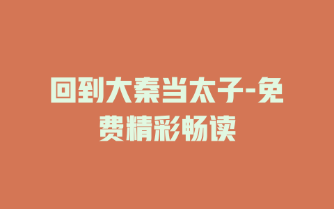 回到大秦当太子-免费精彩畅读