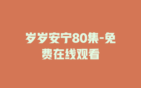 岁岁安宁80集-免费在线观看
