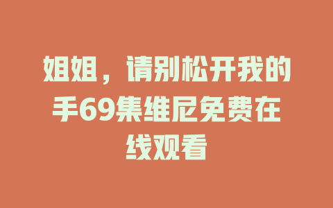 姐姐，请别松开我的手69集维尼免费在线观看