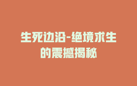 生死边沿-绝境求生的震撼揭秘