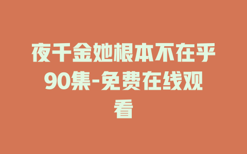 夜千金她根本不在乎90集-免费在线观看