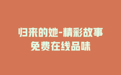 归来的她-精彩故事免费在线品味