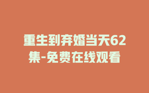重生到弃婚当天62集-免费在线观看