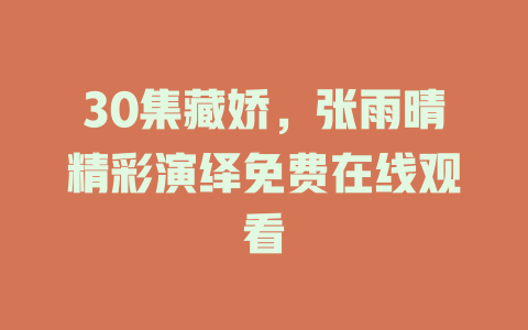 30集藏娇，张雨晴精彩演绎免费在线观看