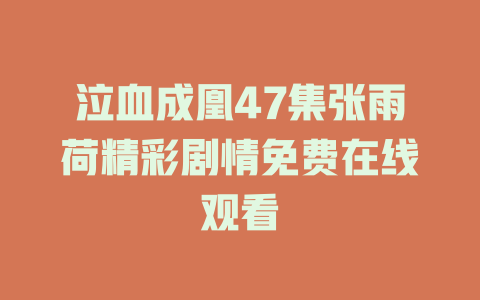 泣血成凰47集张雨荷精彩剧情免费在线观看