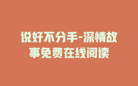 说好不分手-深情故事免费在线阅读