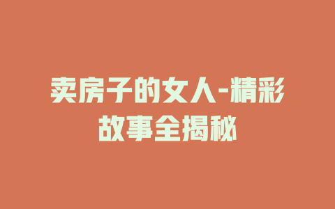 卖房子的女人-精彩故事全揭秘