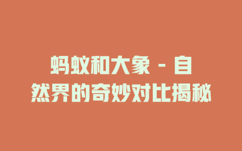 蚂蚁和大象 - 自然界的奇妙对比揭秘