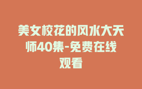 美女校花的风水大天师40集-免费在线观看
