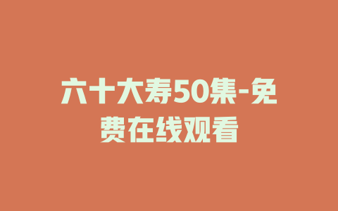 六十大寿50集-免费在线观看