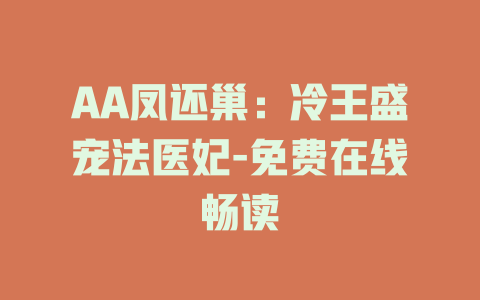 AA凤还巢：冷王盛宠法医妃-免费在线畅读