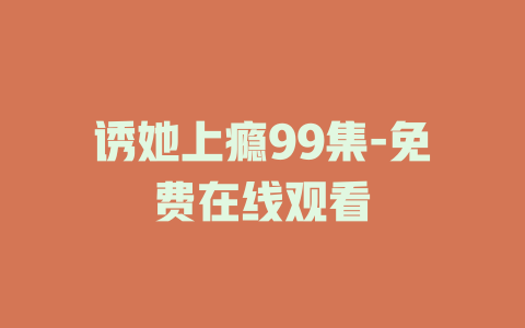 诱她上瘾99集-免费在线观看