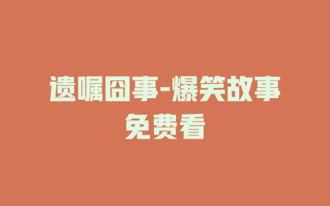 遗嘱囧事-爆笑故事免费看