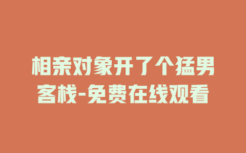 相亲对象开了个猛男客栈-免费在线观看