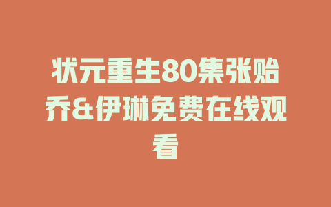 状元重生80集张贻乔&伊琳免费在线观看